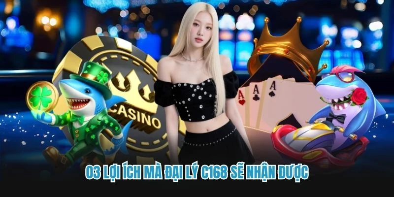 03 lợi ích mà đại lý C168 sẽ nhận được